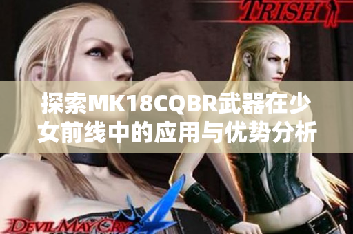 探索MK18CQBR武器在少女前线中的应用与优势分析