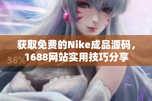 获取免费的Nike成品源码，1688网站实用技巧分享