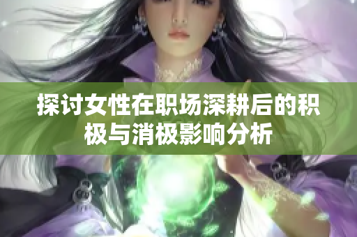 探讨女性在职场深耕后的积极与消极影响分析