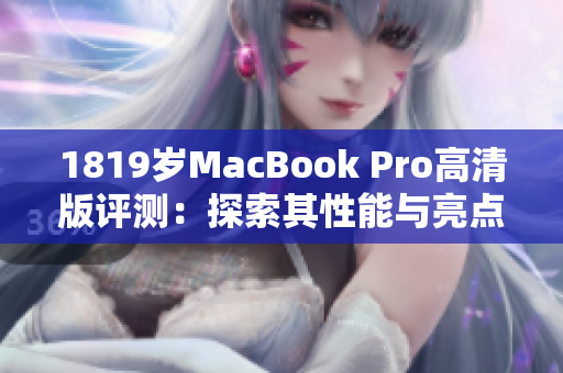 1819岁MacBook Pro高清版评测：探索其性能与亮点