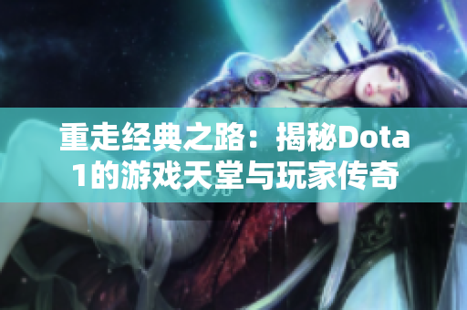 重走经典之路：揭秘Dota1的游戏天堂与玩家传奇