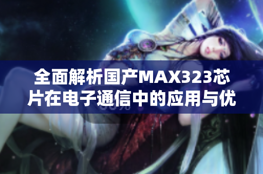 全面解析国产MAX323芯片在电子通信中的应用与优势