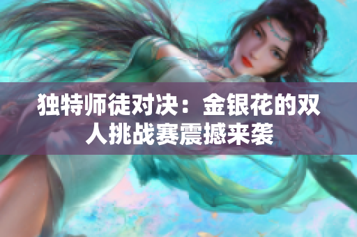 独特师徒对决：金银花的双人挑战赛震撼来袭