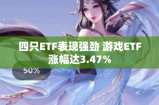 四只ETF表现强劲 游戏ETF涨幅达3.47%