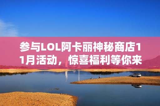 参与LOL阿卡丽神秘商店11月活动，惊喜福利等你来拿