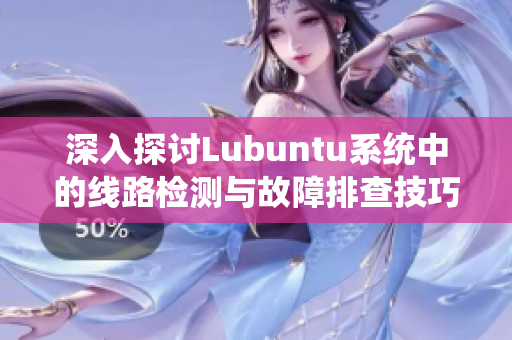 深入探讨Lubuntu系统中的线路检测与故障排查技巧