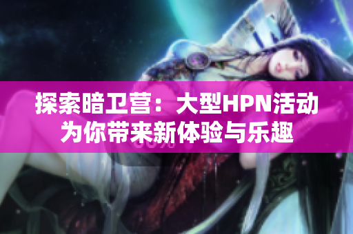 探索暗卫营：大型HPN活动为你带来新体验与乐趣