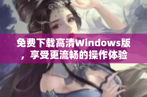 免费下载高清Windows版，享受更流畅的操作体验