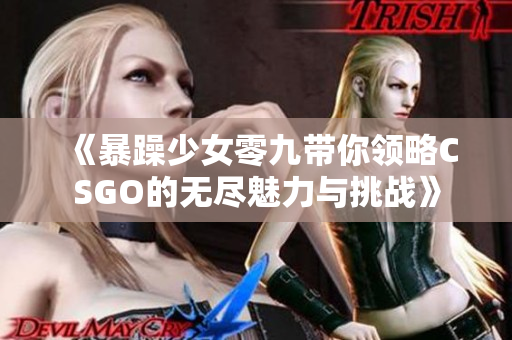 《暴躁少女零九带你领略CSGO的无尽魅力与挑战》