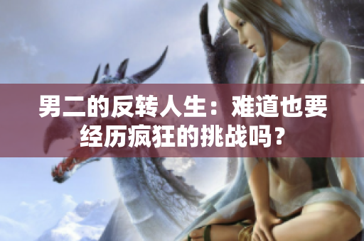 男二的反转人生：难道也要经历疯狂的挑战吗？