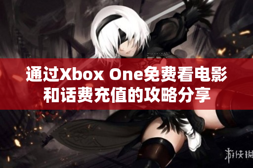 通过Xbox One免费看电影和话费充值的攻略分享