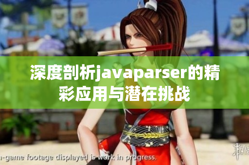 深度剖析javaparser的精彩应用与潜在挑战