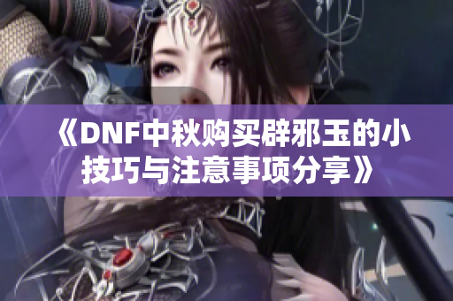 《DNF中秋购买辟邪玉的小技巧与注意事项分享》