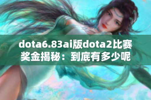 dota6.83ai版dota2比赛奖金揭秘：到底有多少呢