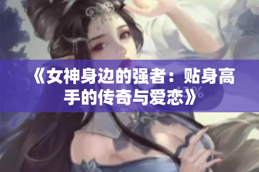 《女神身边的强者：贴身高手的传奇与爱恋》