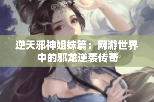 逆天邪神姐妹篇：网游世界中的邪龙逆袭传奇