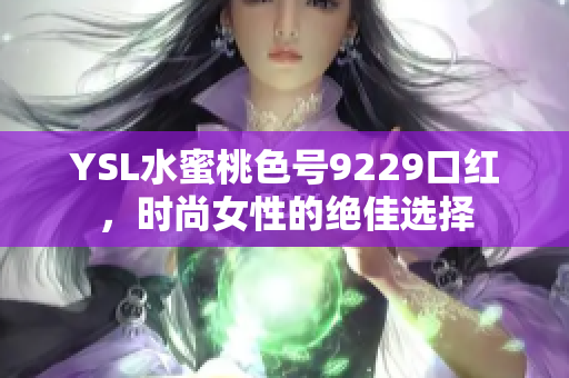 YSL水蜜桃色号9229口红，时尚女性的绝佳选择