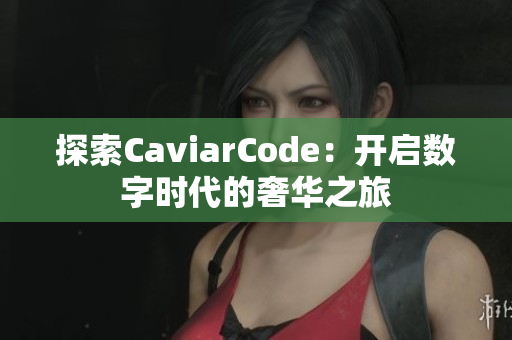 探索CaviarCode：开启数字时代的奢华之旅