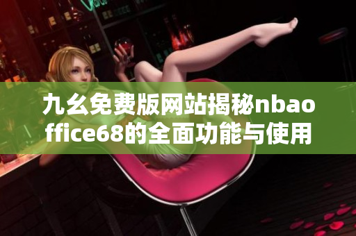 九幺免费版网站揭秘nbaoffice68的全面功能与使用技巧