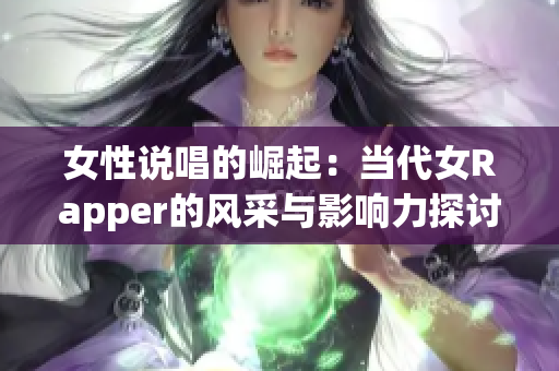 女性说唱的崛起：当代女Rapper的风采与影响力探讨