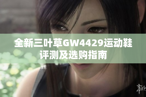 全新三叶草GW4429运动鞋评测及选购指南