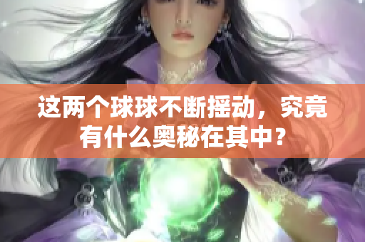 这两个球球不断摇动，究竟有什么奥秘在其中？