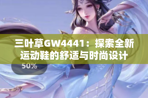 三叶草GW4441：探索全新运动鞋的舒适与时尚设计