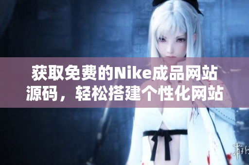 获取免费的Nike成品网站源码，轻松搭建个性化网站