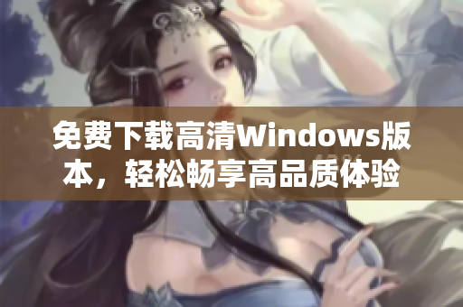 免费下载高清Windows版本，轻松畅享高品质体验