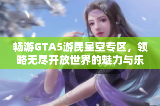 畅游GTA5游民星空专区，领略无尽开放世界的魅力与乐趣