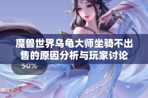 魔兽世界乌龟大师坐骑不出售的原因分析与玩家讨论