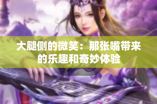 大腿侧的微笑：那张嘴带来的乐趣和奇妙体验