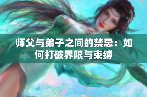 师父与弟子之间的禁忌：如何打破界限与束缚