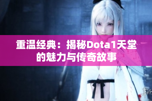 重温经典：揭秘Dota1天堂的魅力与传奇故事