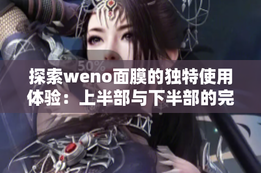 探索weno面膜的独特使用体验：上半部与下半部的完美结合