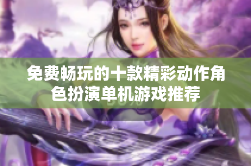 免费畅玩的十款精彩动作角色扮演单机游戏推荐