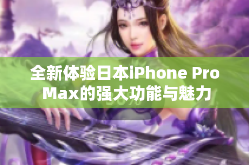 全新体验日本iPhone Pro Max的强大功能与魅力