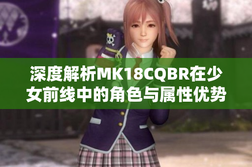 深度解析MK18CQBR在少女前线中的角色与属性优势