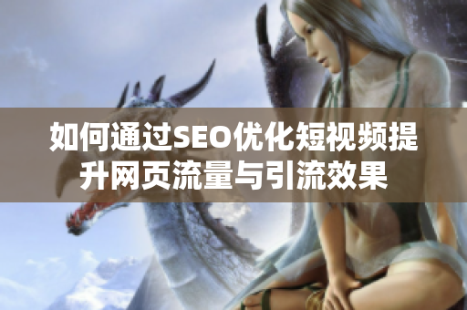 如何通过SEO优化短视频提升网页流量与引流效果