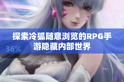 探索冷狐随意浏览的RPG手游隐藏内部世界