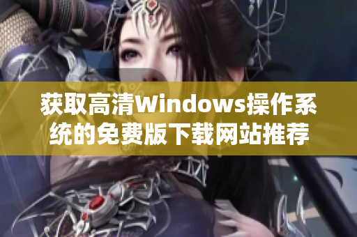 获取高清Windows操作系统的免费版下载网站推荐