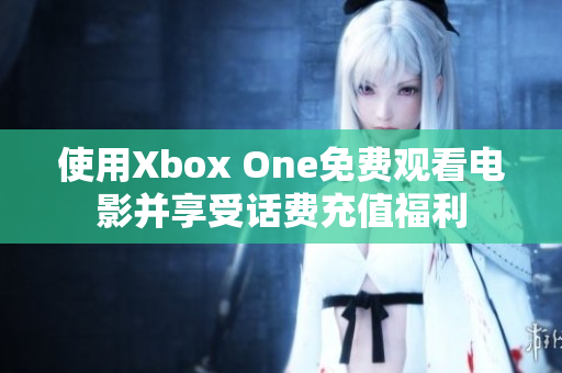 使用Xbox One免费观看电影并享受话费充值福利