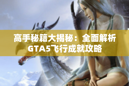 高手秘籍大揭秘：全面解析GTA5飞行成就攻略