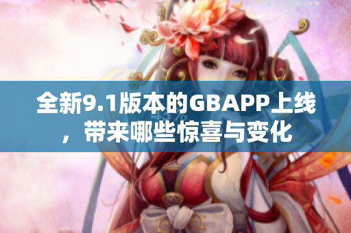 全新9.1版本的GBAPP上线，带来哪些惊喜与变化