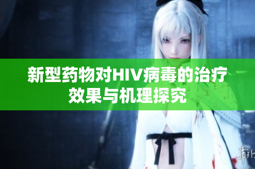 新型药物对HIV病毒的治疗效果与机理探究