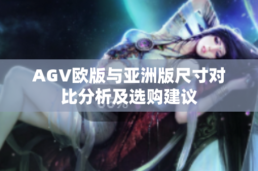 AGV欧版与亚洲版尺寸对比分析及选购建议