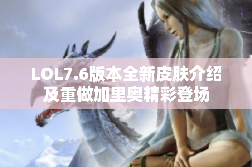 LOL7.6版本全新皮肤介绍及重做加里奥精彩登场