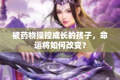 被药物操控成长的孩子，命运将如何改变？