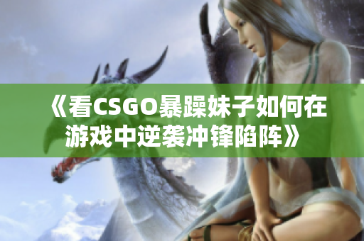 《看CSGO暴躁妹子如何在游戏中逆袭冲锋陷阵》