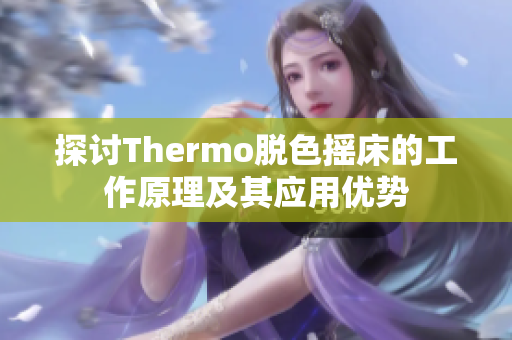 探讨Thermo脱色摇床的工作原理及其应用优势